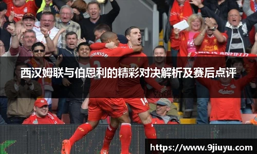 西汉姆联与伯恩利的精彩对决解析及赛后点评